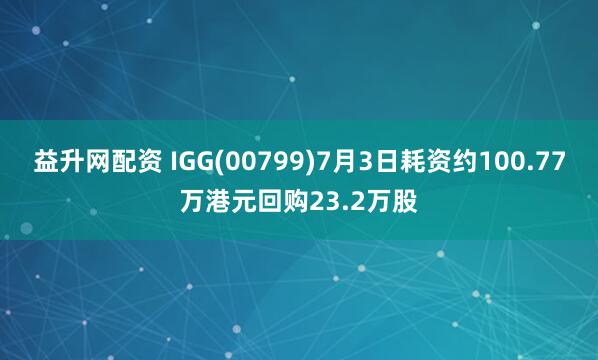 益升网配资 IGG(00799)7月3日耗资约100.77万港元回购23.2万股