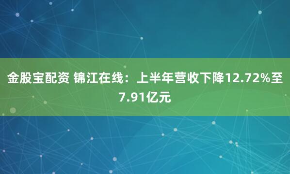 金股宝配资 锦江在线：上半年营收下降12.72%至7.91亿元