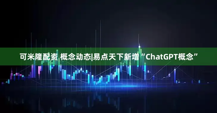 可米隆配资 概念动态|易点天下新增“ChatGPT概念”