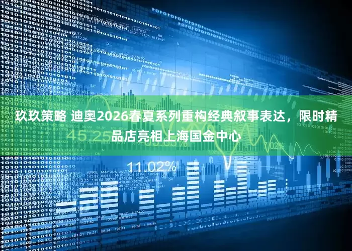 玖玖策略 迪奥2026春夏系列重构经典叙事表达，限时精品店亮相上海国金中心