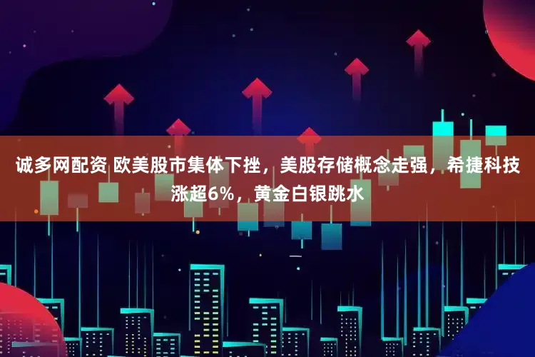诚多网配资 欧美股市集体下挫，美股存储概念走强，希捷科技涨超6%，黄金白银跳水